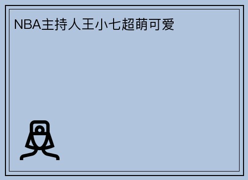 NBA主持人王小七超萌可爱